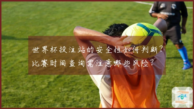 世界杯投注站的安全性如何判断？比赛时间查询需注意哪些风险？