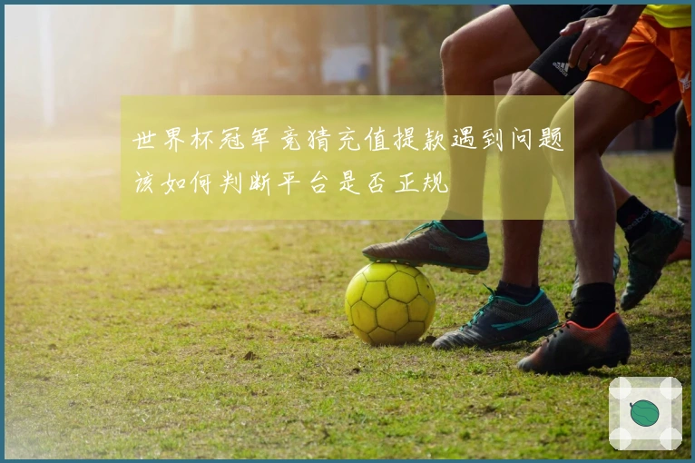 世界杯冠军竞猜充值提款遇到问题该如何判断平台是否正规