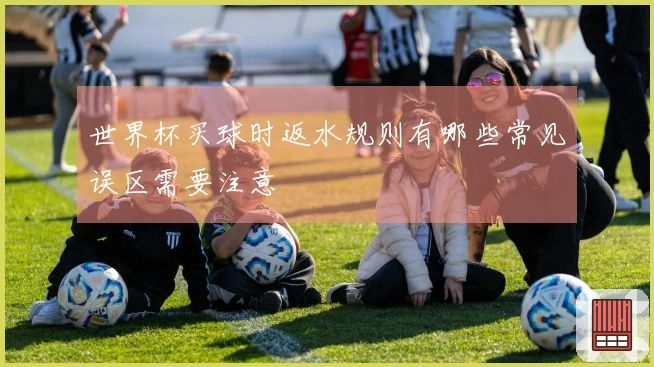 世界杯买球时返水规则有哪些常见误区需要注意